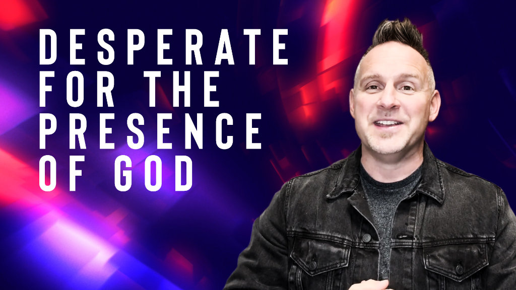 Desperate for the Presence of God